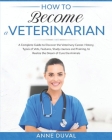 How to Become a Veterinarian: A Complete Guide to Discover the Veterinary Career. History, Types of Vets, Features, Study courses and Training, to R By Anne Duval Cover Image