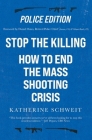 Stop the Killing: How to End the Mass Shooting Crisis, Police Edition By Katherine Schweit, Daniel Oates (Foreword by) Cover Image