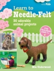 Learn to Needle-Felt: 30 adorable animal projects for children aged 7+ (Learn to Craft #7) By Mia Underwood Cover Image