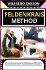 Feldenkrais Method: A Comprehensive Guide To The Feldenkrais Method For Mindful Movement, Pain Relief, And Lifelong Well-Being Cover Image