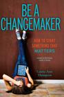 Be a Changemaker: How to Start Something That Matters By Laurie Ann Thompson, Bill Drayton (Foreword by) Cover Image