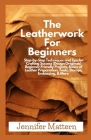 The Leatherwork For Beginners: Step-by-Step Techniques and Tips for Crafting Success (Design Originals) Beginner-Friendly Projects, Basics of Leather By Jennifer Mattern Cover Image