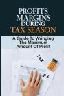Profits Margins During Tax Season: A Guide To Wringing The Maximum Amount Of Profit: Marketing For A Tax Firm By Winford Shedrick Cover Image