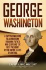 George Washington: A Captivating Guide to an American Founding Father Who Served as the First President of the United States of America By Captivating History Cover Image