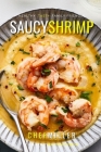 Saucy Shrimp: Fresh Subtle Flavors By Chef Miller Cover Image