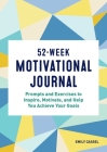 52-Week Motivational Journal: Prompts and Exercises to Inspire, Motivate, and Help You Achieve Your Goals Cover Image