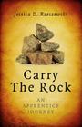 Carry the Rock: An Apprentice Journey By Jessica D. Rzeszewski Cover Image