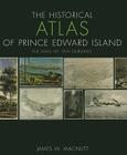 The Historical Atlas of Prince Edward Island: The Ways We Saw Ourselves (Formac Illustrated History) By James W. Macnutt Cover Image
