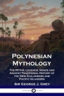 Polynesian Mythology: The Myths, Legends, Songs and Ancient Traditional History of the New Zealanders and Pacific Islanders By George J. Grey Cover Image