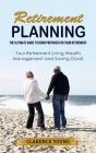 Retirement Planning: The Ultimate Guide to Being Prepared for Your Retirement (Your Retirement Living Wealth Management and Saving Goals) By Clarence Young Cover Image