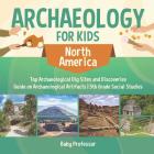 Archaeology for Kids - North America - Top Archaeological Dig Sites and Discoveries Guide on Archaeological Artifacts 5th Grade Social Studies Cover Image