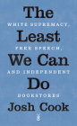 The Least We Can Do: White Supremacy, Free Speech, and Independent Bookstores By Josh Cook Cover Image