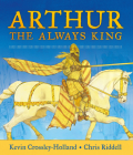Arthur, the Always King By Kevin Crossley-Holland, Chris Riddell (Illustrator) Cover Image