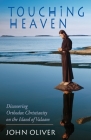Touching Heaven: Discovering Orthodox Christianity on the Island of Valaam By John Oliver, Jonah Paffhausen (Foreword by) Cover Image