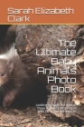 The Ultimate Baby Animals Photo Book: Looking through the eyes of these different offspring of wild, farm and pet animals Cover Image