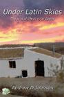Under Latin Skies: The Joys Of Life In Rural Spain By Andrew D. Johnson Cover Image