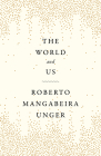 The World and Us By Roberto Mangabeira Unger Cover Image