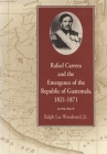 Rafael Carrera and the Emergence of the Republic of Guatemala, 1821-1871 By Jr. Woodward, Ralph Lee Cover Image