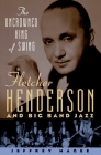 The Uncrowned King of Swing: Fletcher Henderson and Big Band Jazz By Jeffrey Magee Cover Image