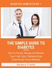 The Simple Guide To Diabetes: How To Prevent, Manage And Reverse Type 1 And Type 2 Diabetes Using Scientifically Proven Methods By Barbara Trisler Cover Image