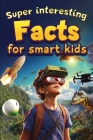 Super Interesting Facts For Smart Kids: 1000 Amazing Facts For Curious Minds About Science, History, Animals, and Other Awesome Things Cover Image