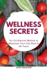 Wellness Secrets: An All-Natural Method to Maximize Your Life Now for Health in 20 Years By John Ferguson Cover Image