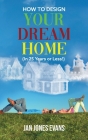 HOW TO DESIGN YOUR DREAM HOME (In 25 Years or Less!) By Jan Jones Evans Cover Image