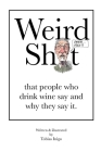 Weird Sh*t that people who drink wine say and why they say it. By Tobias Inigo Cover Image