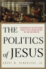 The Politics of Jesus: Rediscovering the True Revolutionary Nature of Jesus' Teachings and How They Have Been Corrupted Cover Image