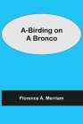 A-Birding on a Bronco By Florence A. Merriam Cover Image