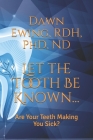 Let the TOOTH Be Known...: Are Your Teeth Making You Sick? By Rdh Ewing Cover Image