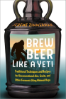 Brew Beer Like a Yeti: Traditional Techniques and Recipes for Unconventional Ales, Gruits, and Other Ferments Using Minimal Hops By Jereme Zimmerman Cover Image