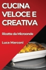 Cucina Veloce e Creativa: Ricette da Microonde By Luca Marconi Cover Image