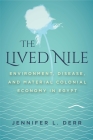 The Lived Nile: Environment, Disease, and Material Colonial Economy in Egypt By Jennifer L. Derr Cover Image