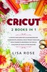 Cricut: 2 BOOKS in 1: A Step By Step Guide with Illustrations and Screenshots, Original Project Ideas and Cricut Maker to Mast Cover Image