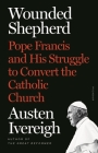 Wounded Shepherd: Pope Francis and His Struggle to Convert the Catholic Church By Austen Ivereigh Cover Image