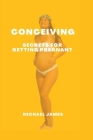 Conceiving: Secrets for getting pregnant By Rechael James Cover Image