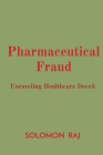 Pharmaceutical Fraud: Unraveling Healthcare Deceit By Solomon Raj Cover Image