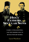 Holy Fathers, Secular Sons: Clergy, Intelligentsia, and the Modern Self in Revolutionary Russia By Laurie Manchester Cover Image