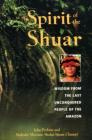 Spirit of the Shuar: Wisdom from the Last Unconquered People of the Amazon By John Perkins, Shakaim Mariano Shakai Ijisam Chumpi Cover Image