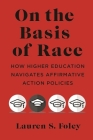 On the Basis of Race: How Higher Education Navigates Affirmative Action Policies By Lauren S. Foley Cover Image