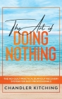 The Art of Doing Nothing: The No-Guilt Practical Burnout Recovery System for Busy Professionals By Chandler Kitching Cover Image