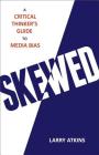 Skewed: A Critical Thinker's Guide to Media Bias By Larry Atkins Cover Image