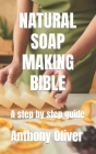 Natural Soap Making Bible: A step by step guide By Anthony Oliver Cover Image