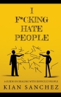 I F*cking Hate People: A Guide on Dealing with Difficult People By Kian Sanchez Cover Image