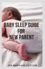 Baby Sleep Guide for New Parent: Complete Baby Sleep Guide For Modern Parents ( Raising Baby Bed ) By Raphael Taylor Cover Image