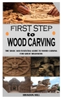 First Step to Wood Carving: The Basic and Essential Guide To Wood Carving For Great Beginners Cover Image