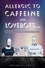 Allergic to Caffeine and Lovebots...: A Futuristic-SCI-FI-Romantic-Fantasy-Thriller Cover Image