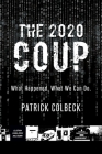 The 2020 Coup: What Happened. What We Can Do. By Patrick Colbeck Cover Image