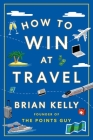 How to Win at Travel By Brian Kelly Cover Image